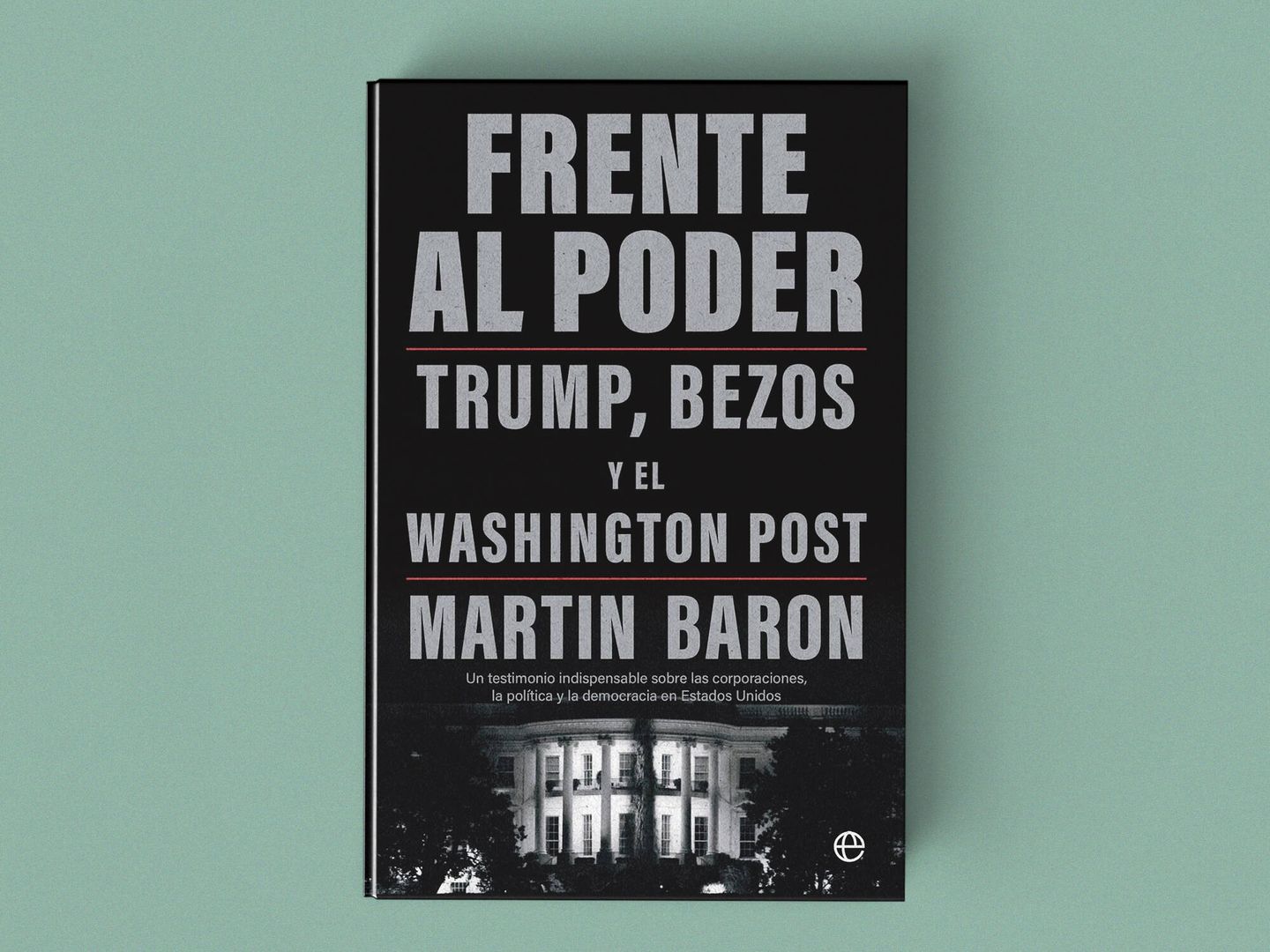 'Frente al poder. Trump, Bezos y el Washington Post', de Martin Baron.