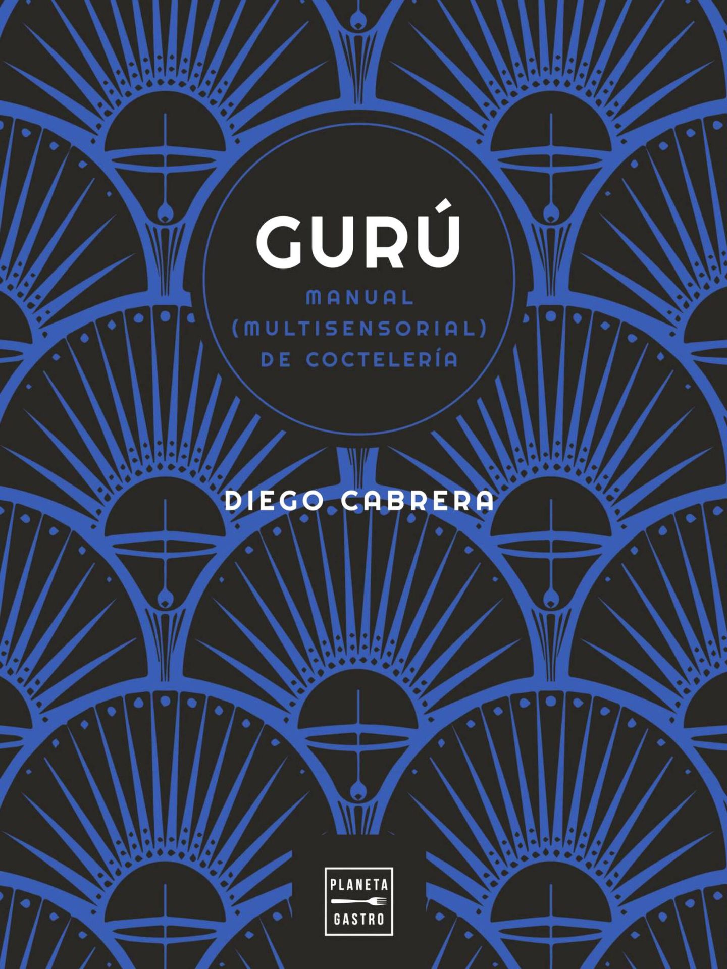 'Gurú: Manual (multisensorial) de coctelería', de Diego Cabrera. (Planeta)