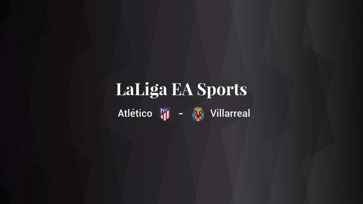 Atlético - Villarreal: resumen, resultado y estadísticas del partido de LaLiga EA Sports