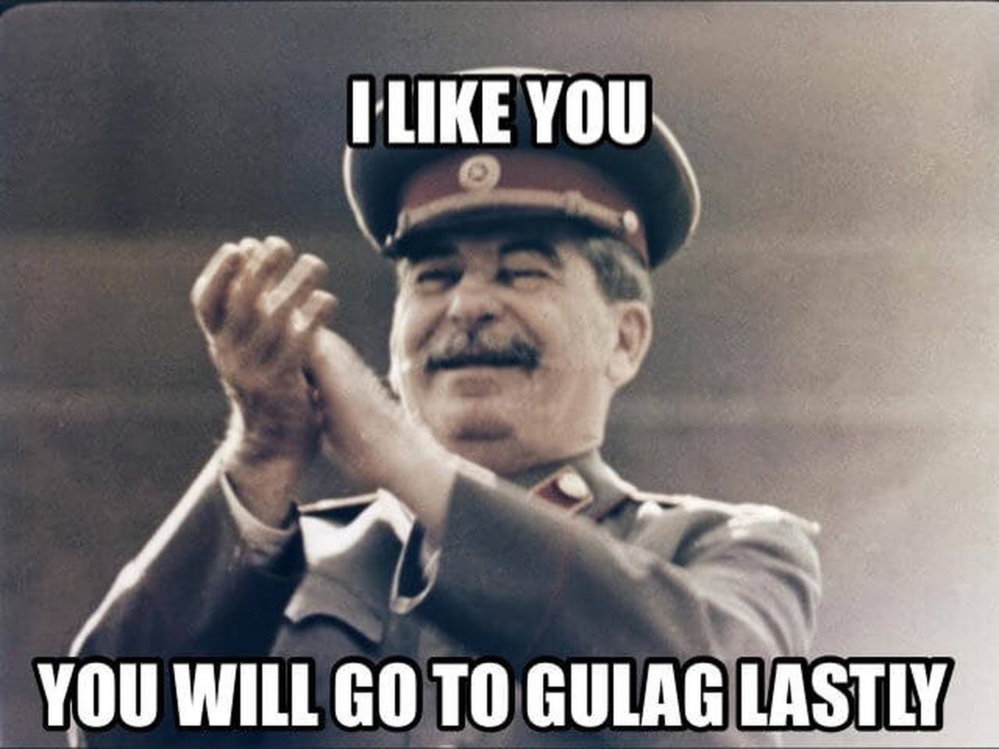 'Me gustas, te mandaré el último al gulag'. 
