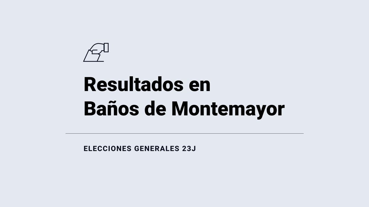 Resultados y ganador en Baños de Montemayor durante las elecciones del 23 de julio: escrutinio, votos y escaños, en directo