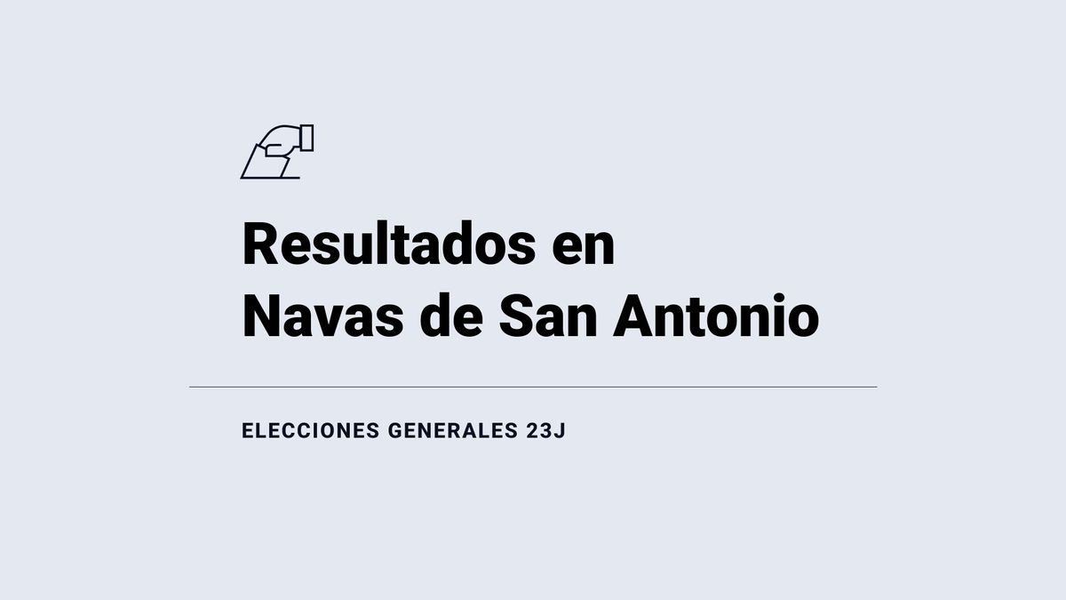 Navas de San Antonio: ganador y resultados en las elecciones generales del 23 de julio 2023, última hora en directo