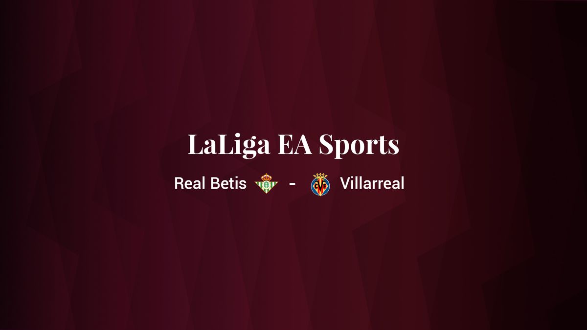 Real Betis - Villarreal: resumen, resultado y estadísticas del partido de LaLiga EA Sports